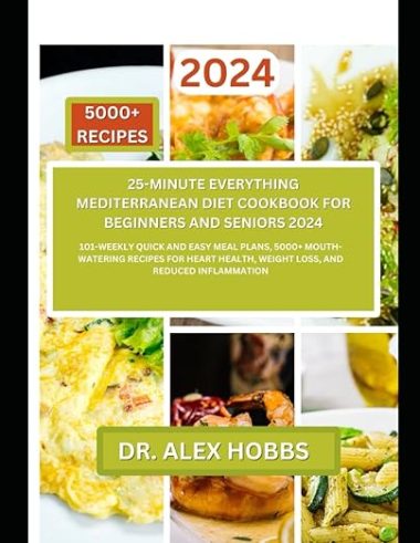 25-minute Everything Mediterranean Diet for Beginners and Seniors 2024: 101-weekly quick and easy meal plans, 5000+ mouth-watering recipes for heart , Nourishing Recipes for a Healthy Lifestyle)