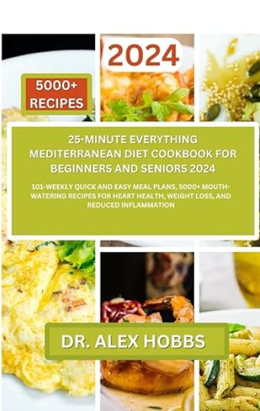25-minute Everything Mediterranean Diet for Beginners and Seniors 2024: 101-weekly quick and easy meal plans, 5000+ mouth-watering recipes for heart , Nourishing Recipes for a Healthy Lifestyle)