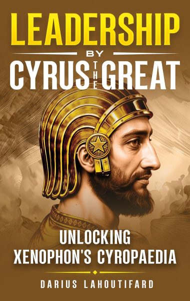 Leadership by Cyrus the Great: Unlocking Xenophon's Cyropaedia