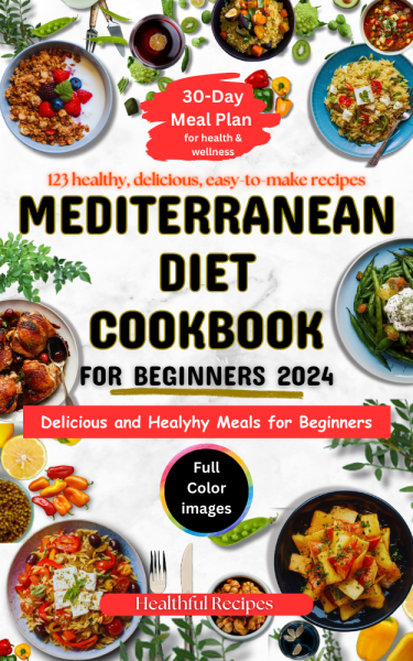 Mediterranean Diet Cookbook For Beginners 2024: 120+ Delicious and Easy-To-Make Recipes for Healthy living | 30-Day Meal Plan | Tips/Serving Suggestions | Nutritional Information