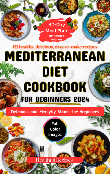 Mediterranean Diet Cookbook For Beginners 2024: 120+ Delicious and Easy-To-Make Recipes for Healthy living | 30-Day Meal Plan | Tips/Serving Suggestions | Nutritional Information