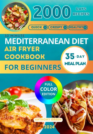 The 30-Minute Mediterranean Diet Air Fryer Cookbook for Beginners: 100 Quick, Crispy, and Healthy Recipes to Boost Your Healthy Lifestyle. 35-Day Meal Plan Included