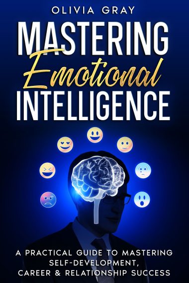 Mastering Emotional Intelligence: A Practical Guide to Mastering Self Development, Career & Relationship Success