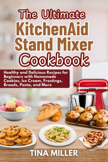 The Ultimate KitchenAid Stand Mixer Cookbook: Healthy and Delicious Recipes for Beginners with Homemade Cookies, Ice Cream, Frostings, Breads, Pasta, and More