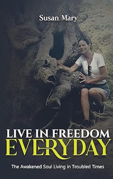Live in Freedom Everyday: The Awakened Soul Living in Troubled Times