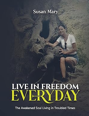 Live in Freedom Everyday: The Awakened Soul Living in Troubled Times