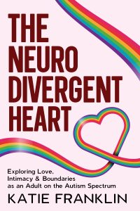 The Neurodivergent Heart: Exploring Love, Intimacy and Boundaries as an Adult on the Autism Spectrum