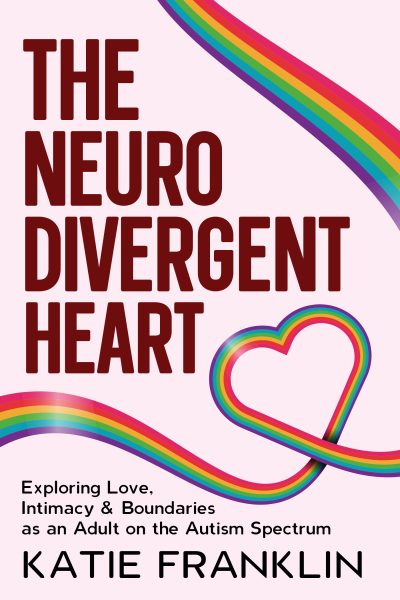 The Neurodivergent Heart: Exploring Love, Intimacy and Boundaries as an Adult on the Autism Spectrum