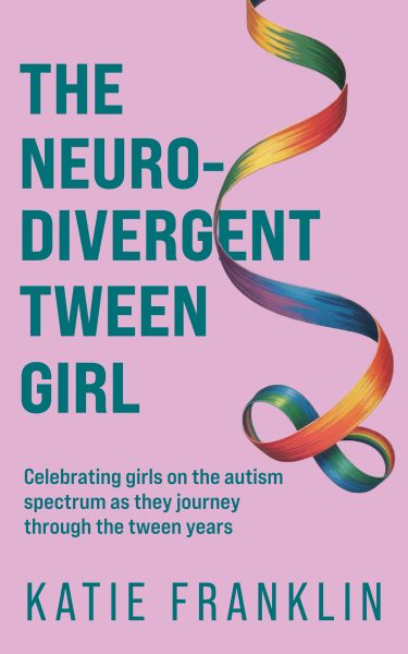 The Neurodivergent Tween Girl: Celebrating Girls on the Autism Spectrum As They Journey Through the Tween Years